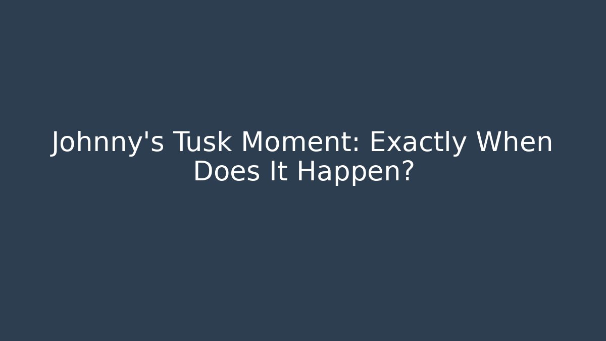 Johnny's Tusk Moment: Exactly When Does It Happen?