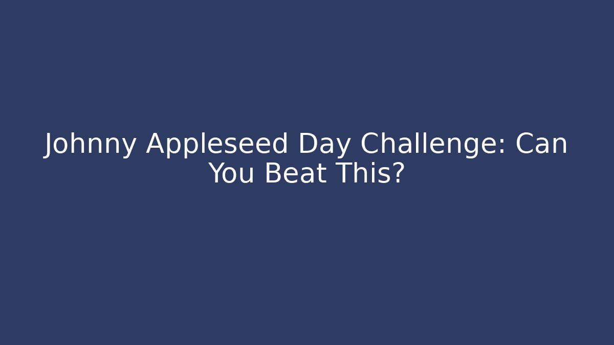 Johnny Appleseed Day Challenge: Can You Beat This?