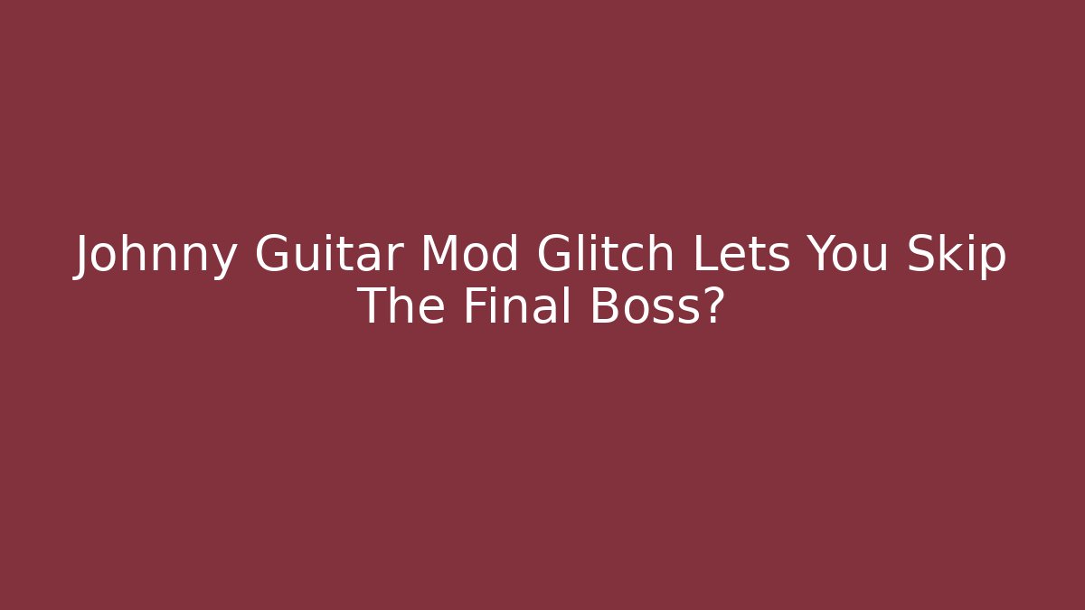 Johnny Guitar Mod Glitch Lets You Skip The Final Boss?