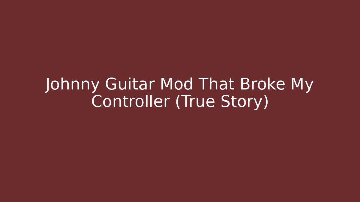 Johnny Guitar Mod That Broke My Controller (True Story)