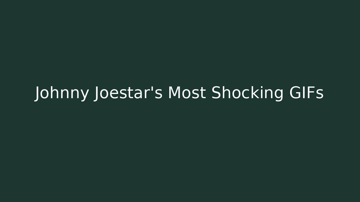 Johnny Joestar's Most Shocking GIFs