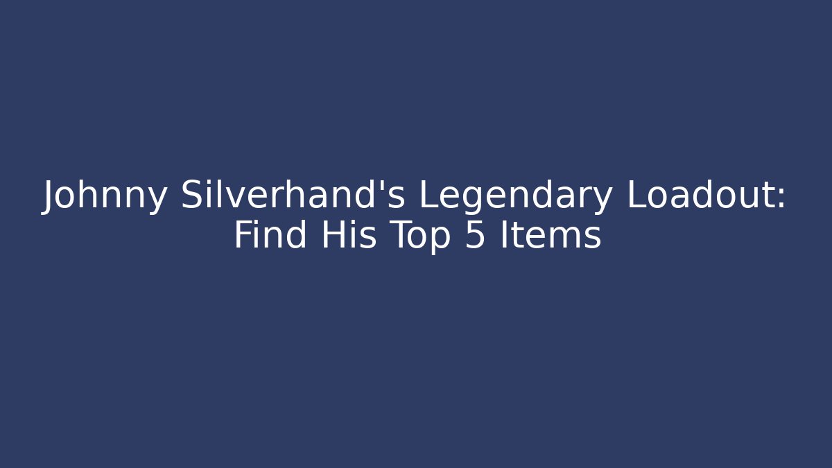 Johnny Silverhand's Legendary Loadout: Find His Top 5 Items