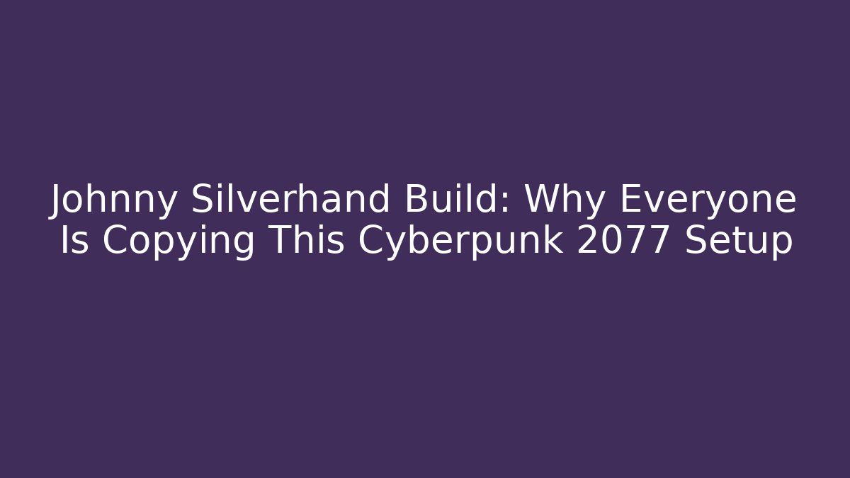 Johnny Silverhand Build: Why Everyone Is Copying This Cyberpunk 2077 Setup