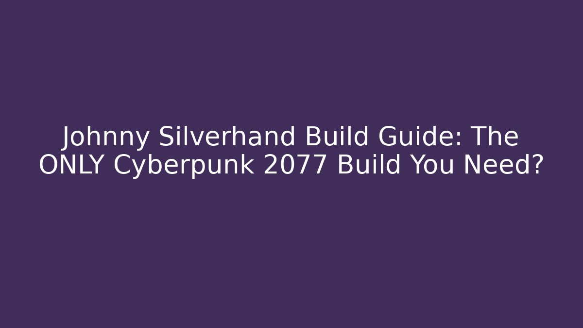 Johnny Silverhand Build Guide: The ONLY Cyberpunk 2077 Build You Need?