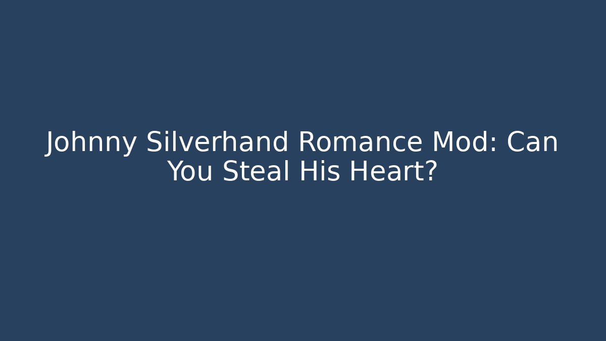 Johnny Silverhand Romance Mod: Can You Steal His Heart?