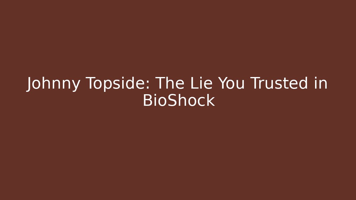 Johnny Topside: The Lie You Trusted in BioShock