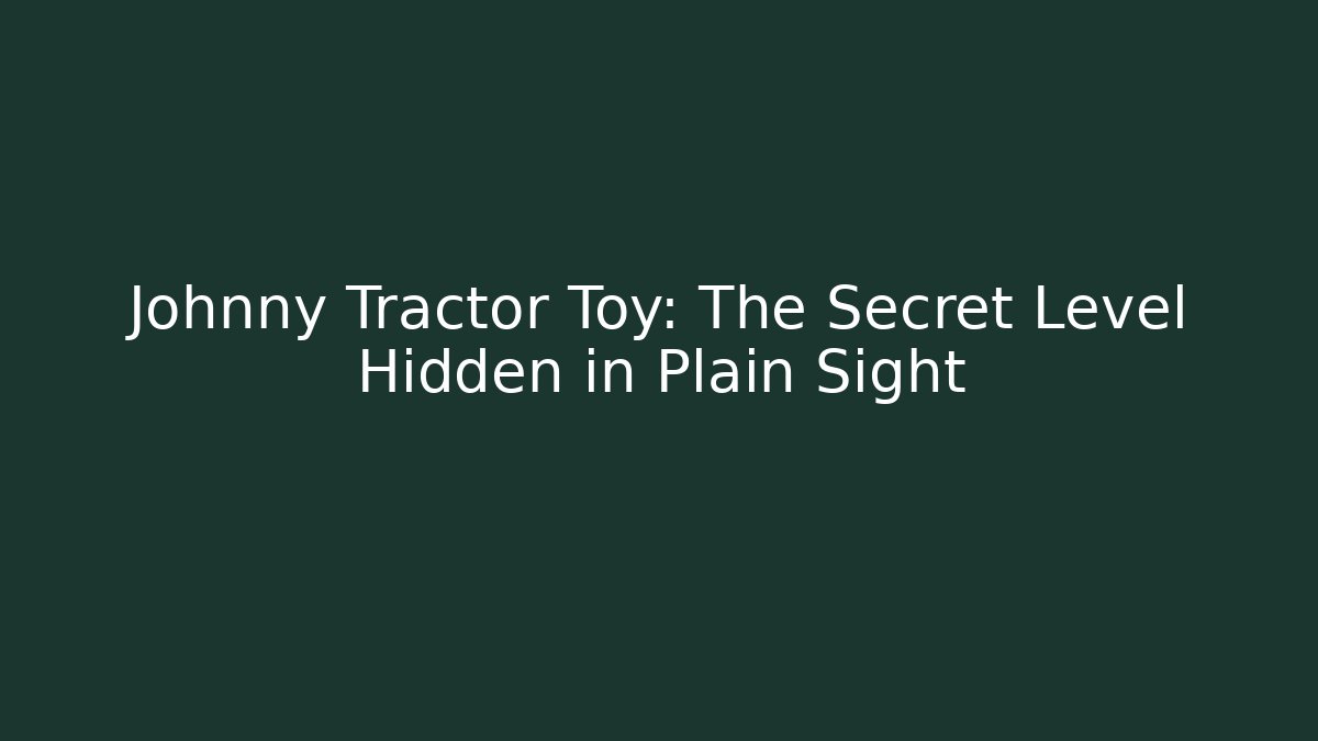 Johnny Tractor Toy: The Secret Level Hidden in Plain Sight