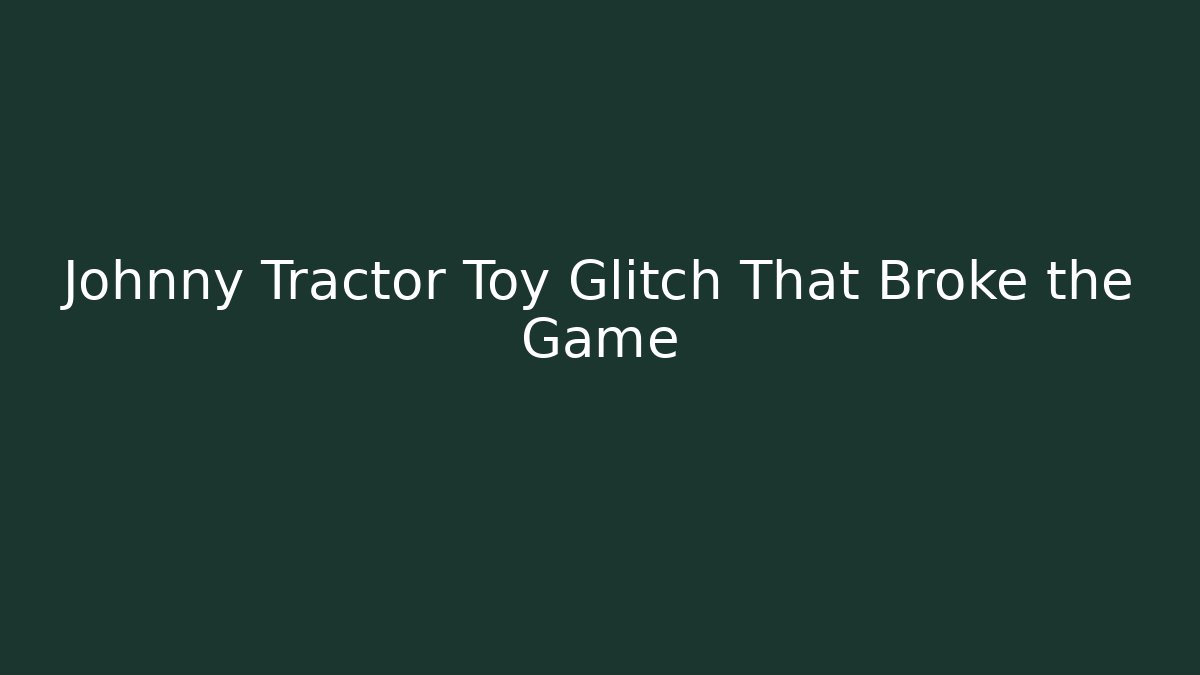 Johnny Tractor Toy Glitch That Broke the Game - Critter Realm