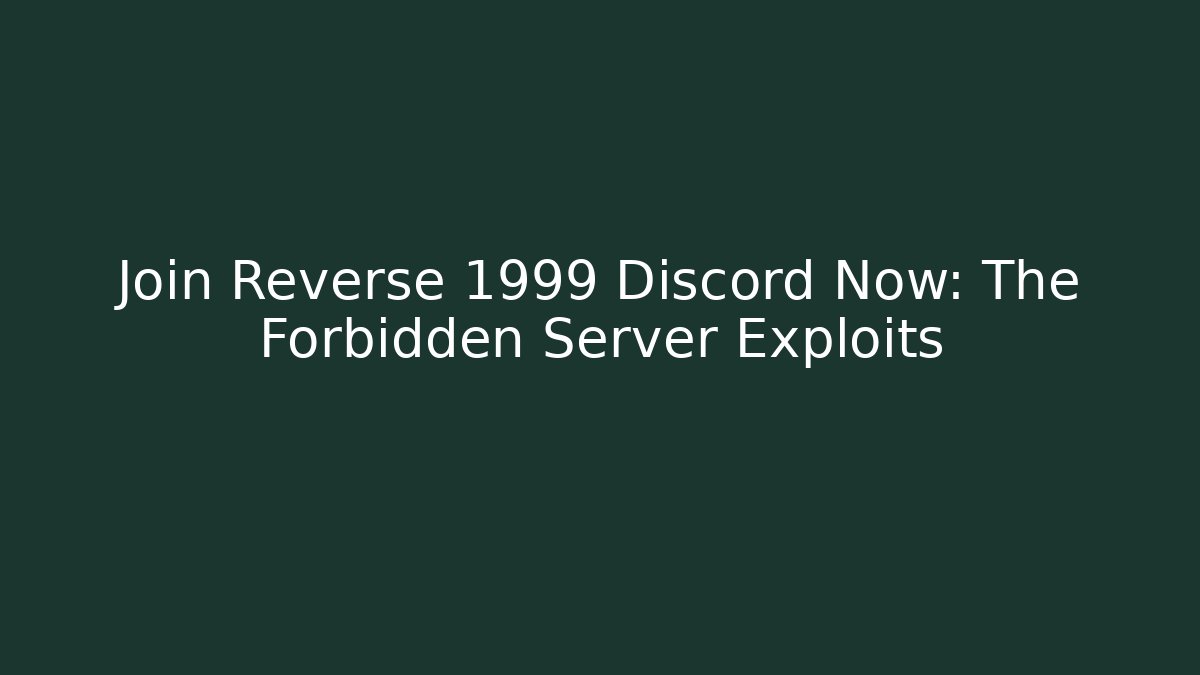 Join Reverse 1999 Discord Now: The Forbidden Server Exploits