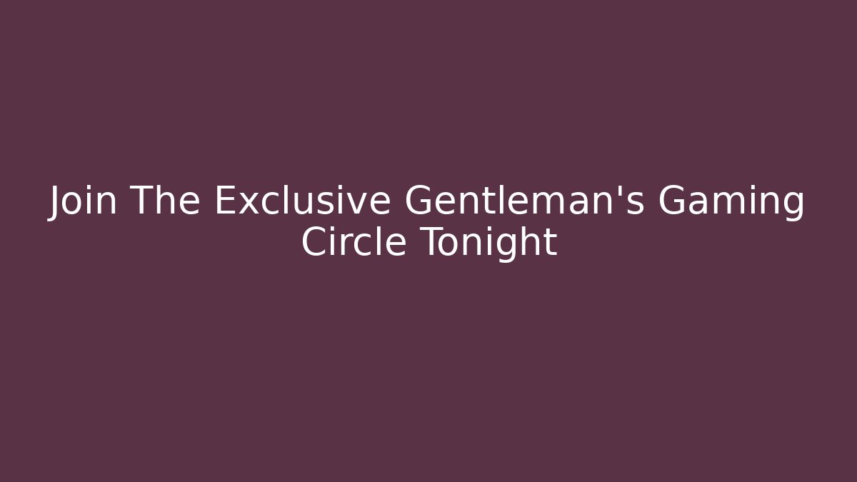 Join The Exclusive Gentleman's Gaming Circle Tonight