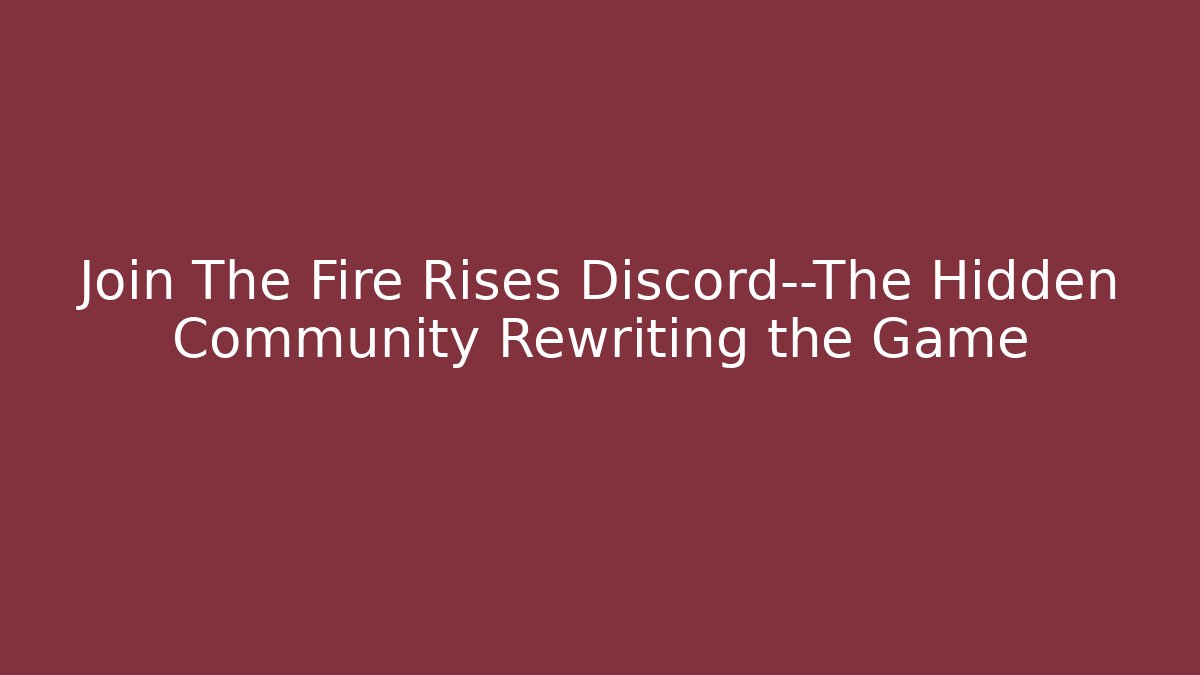 Join The Fire Rises Discord—The Hidden Community Rewriting the Game