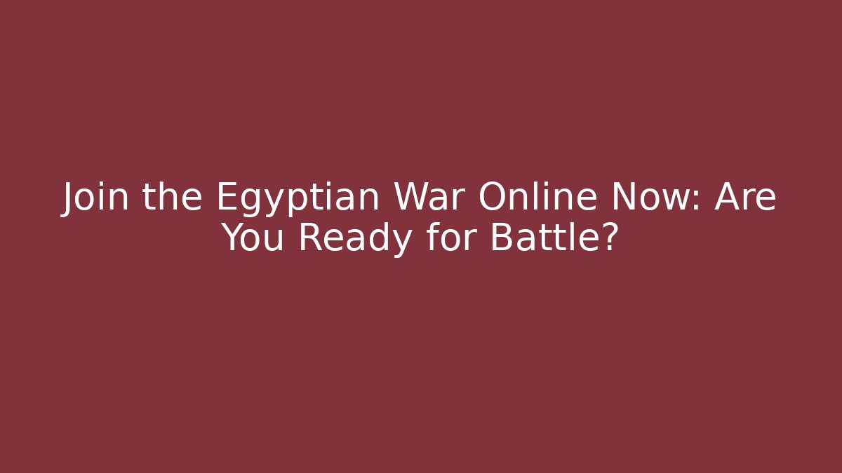 Join the Egyptian War Online Now: Are You Ready for Battle?