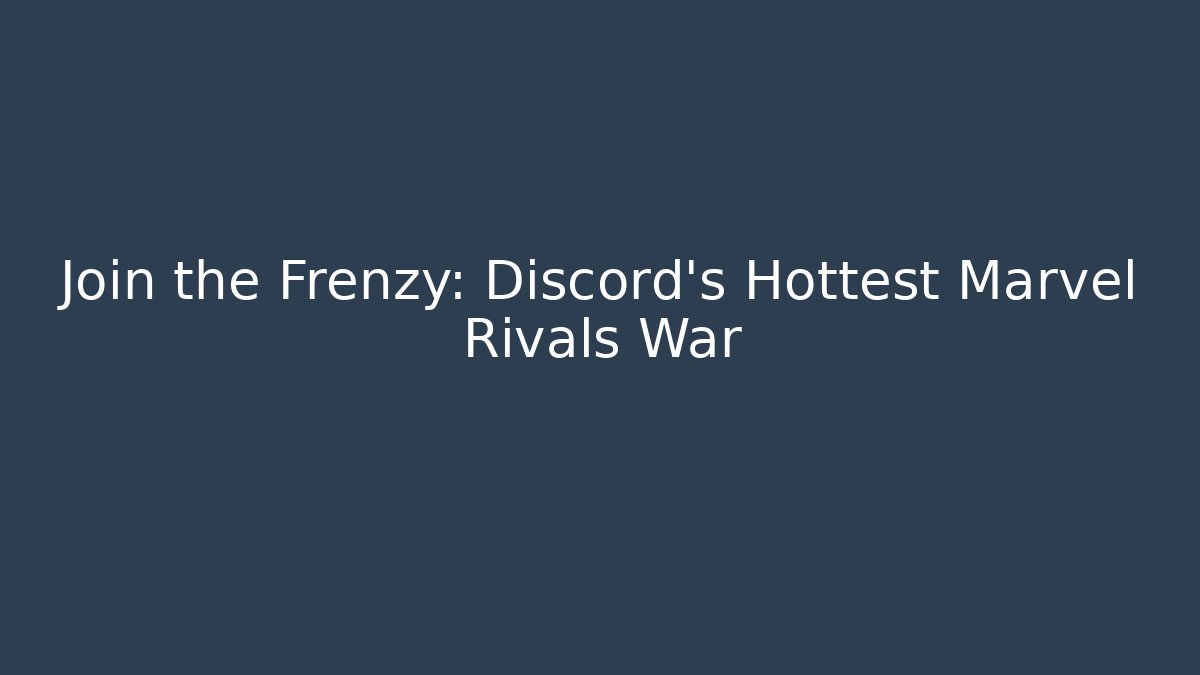 Join the Frenzy: Discord's Hottest Marvel Rivals War