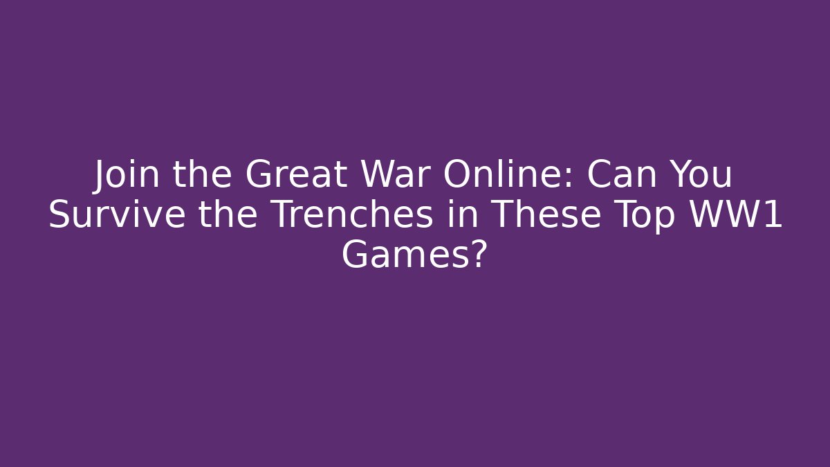 Join the Great War Online: Can You Survive the Trenches in These Top WW1 Games?