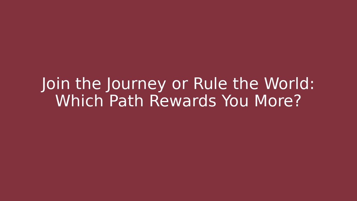 Join the Journey or Rule the World: Which Path Rewards You More?