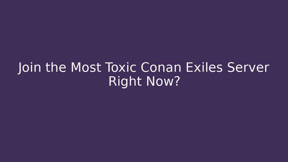 Join the Most Toxic Conan Exiles Server Right Now?