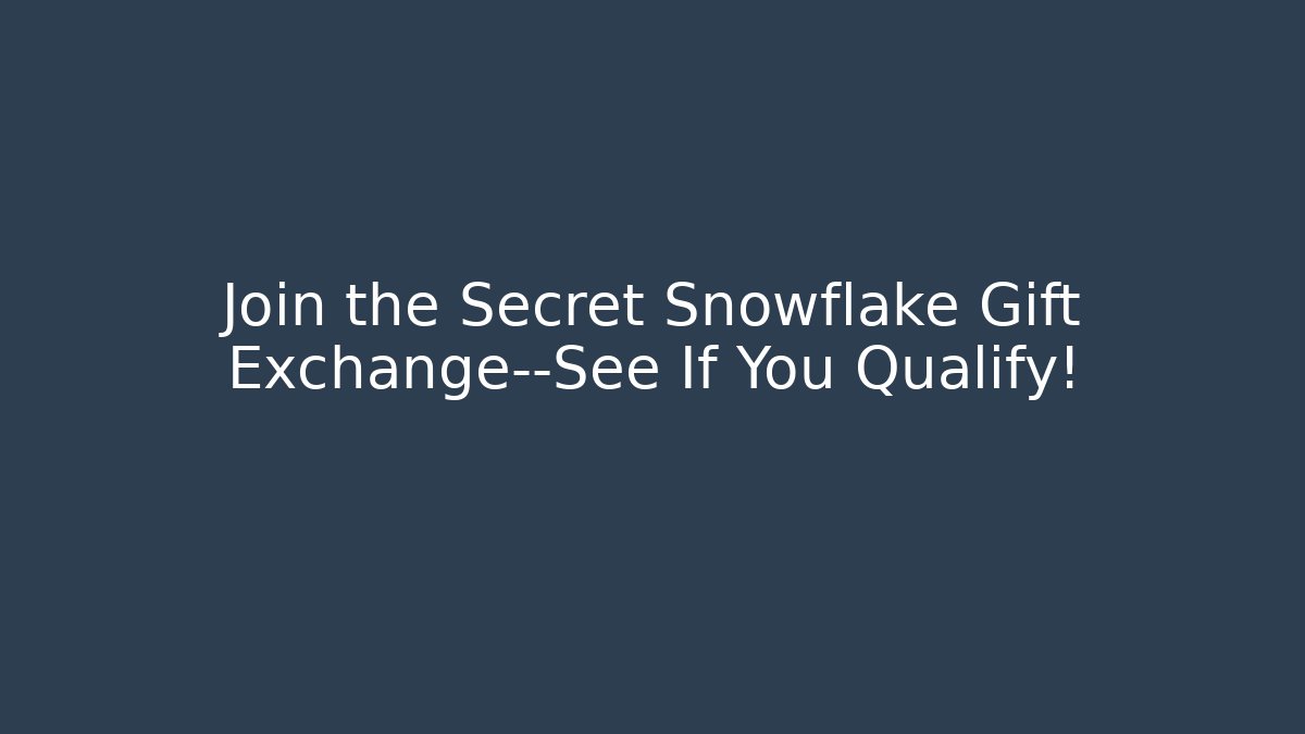 Join the Secret Snowflake Gift Exchange—See If You Qualify!