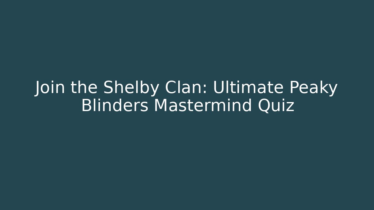 Join the Shelby Clan: Ultimate Peaky Blinders Mastermind Quiz