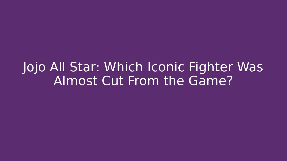 Jojo All Star: Which Iconic Fighter Was Almost Cut From the Game?