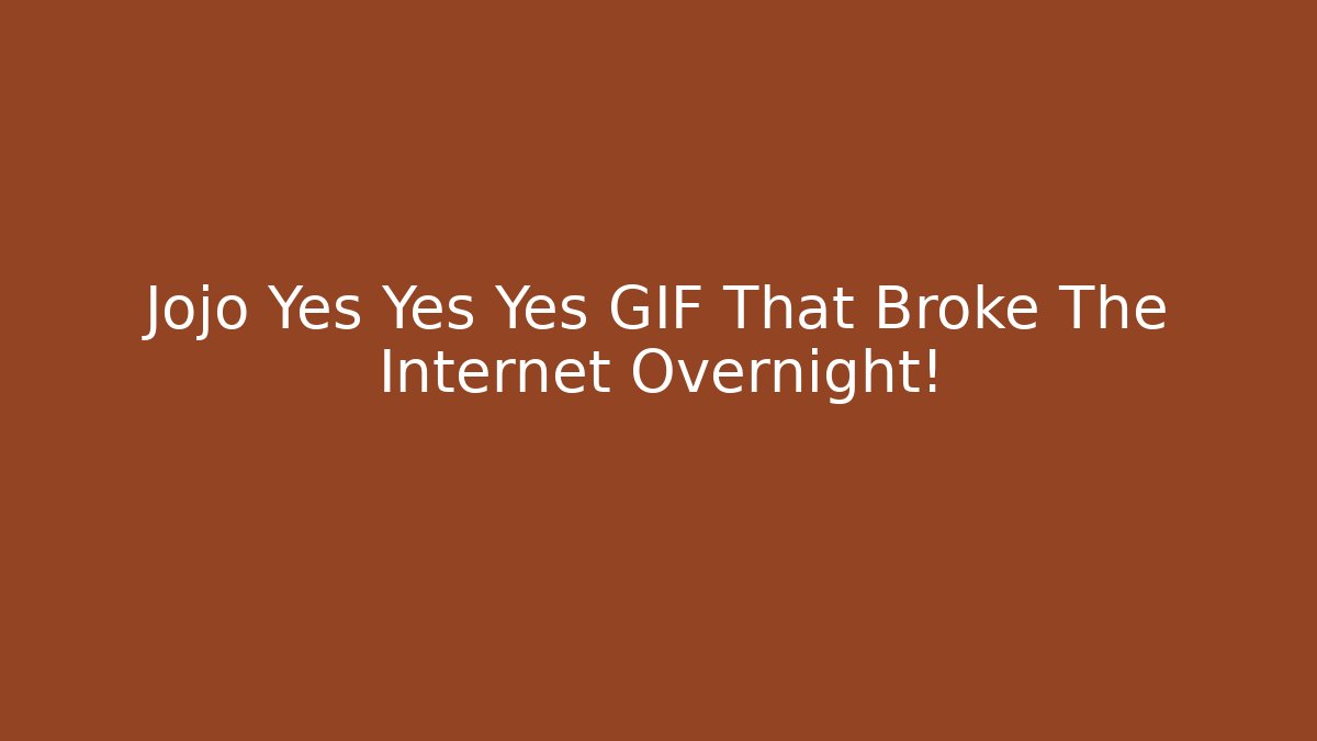 Jojo Yes Yes Yes GIF That Broke The Internet Overnight!
