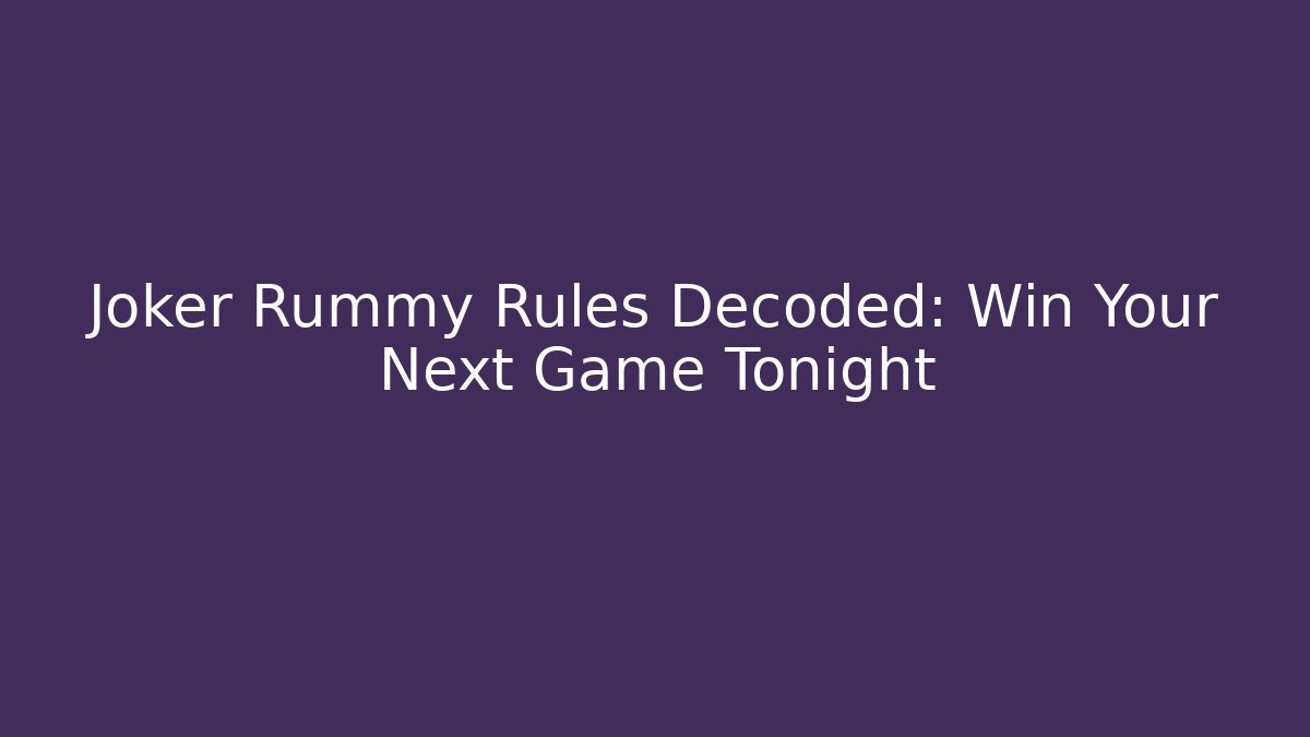 Joker Rummy Rules Decoded: Win Your Next Game Tonight