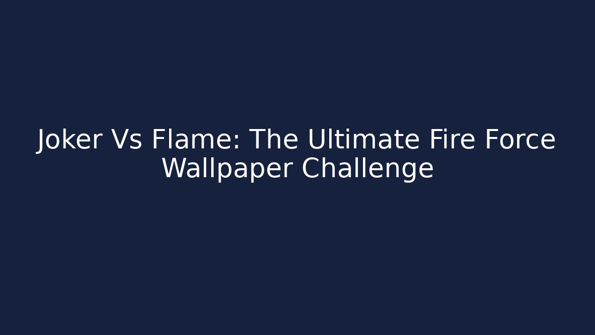 Joker Vs Flame: The Ultimate Fire Force Wallpaper Challenge
