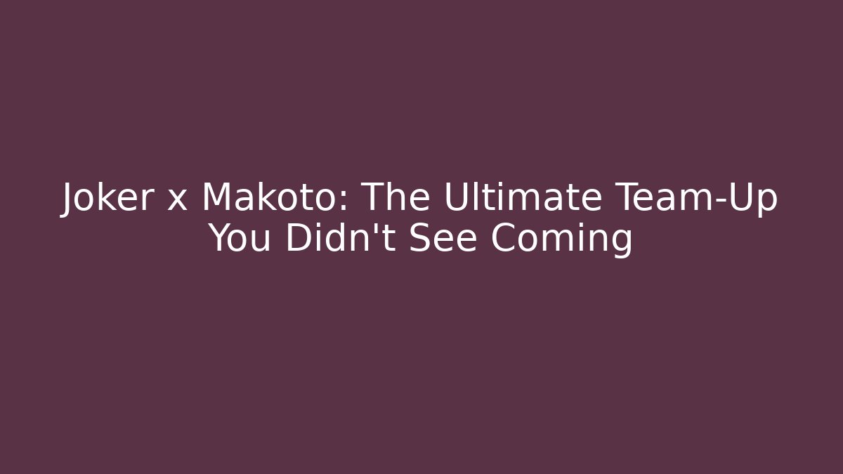 Joker x Makoto: The Ultimate Team-Up You Didn't See Coming
