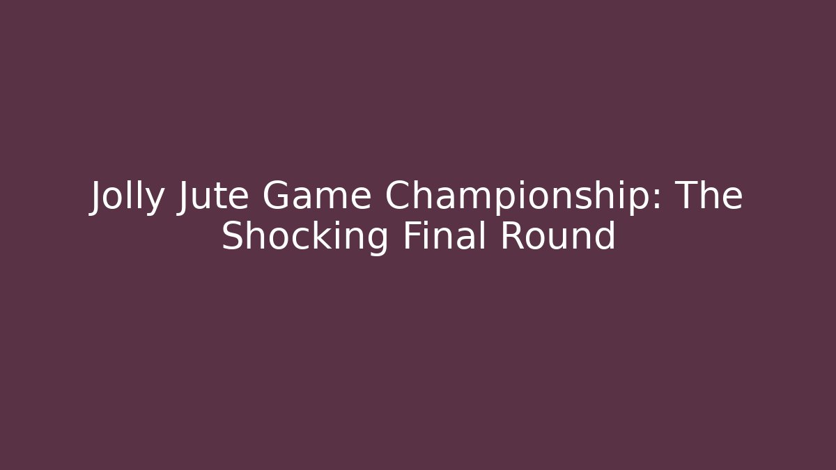 Jolly Jute Game Championship: The Shocking Final Round