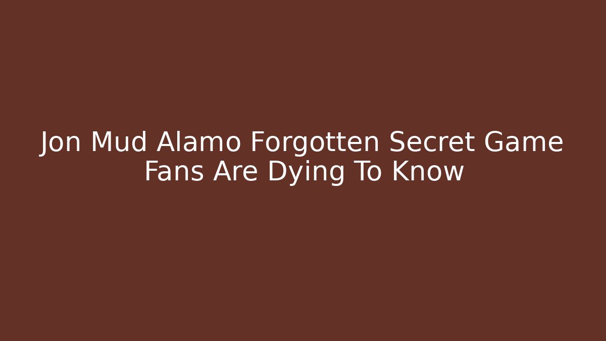 Jon Mud Alamo Forgotten Secret Game Fans Are Dying To Know