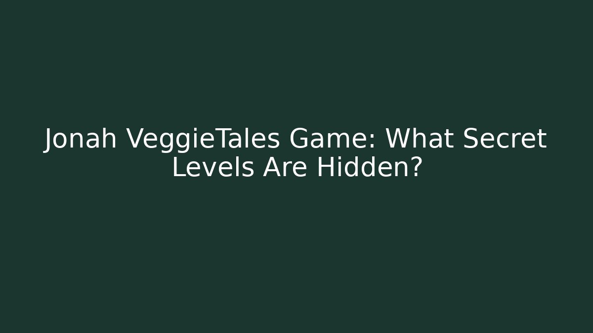 Jonah VeggieTales Game: What Secret Levels Are Hidden?