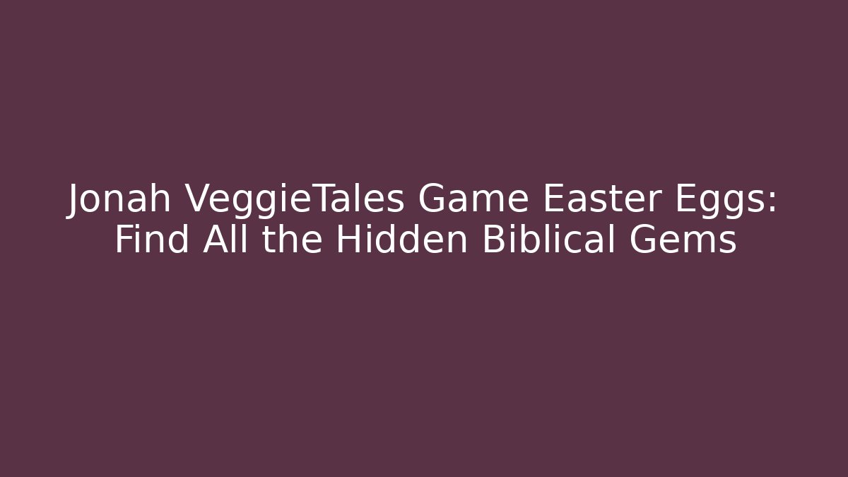 Jonah VeggieTales Game Easter Eggs: Find All the Hidden Biblical Gems