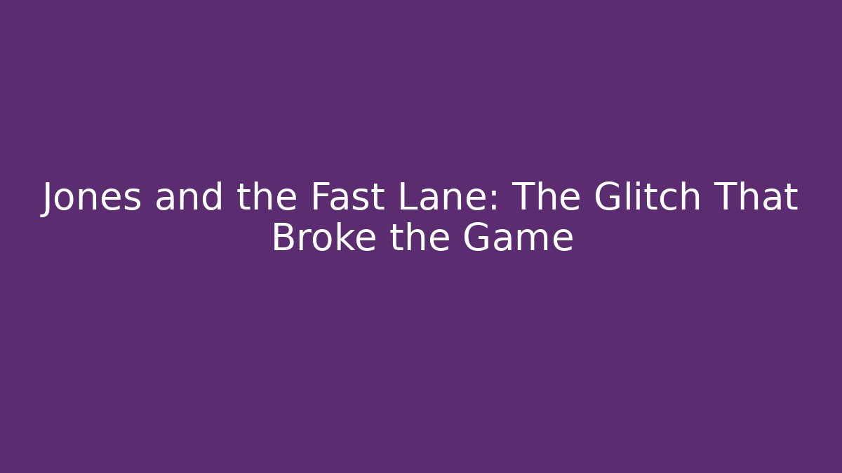 Jones and the Fast Lane: The Glitch That Broke the Game