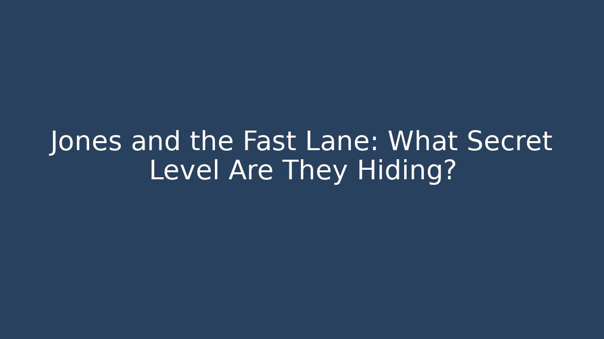 Jones and the Fast Lane: What Secret Level Are They Hiding?