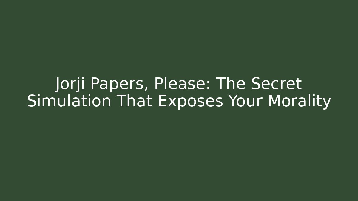 Jorji Papers, Please: The Secret Simulation That Exposes Your Morality