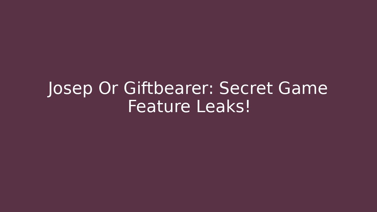 Josep Or Giftbearer: Secret Game Feature Leaks!