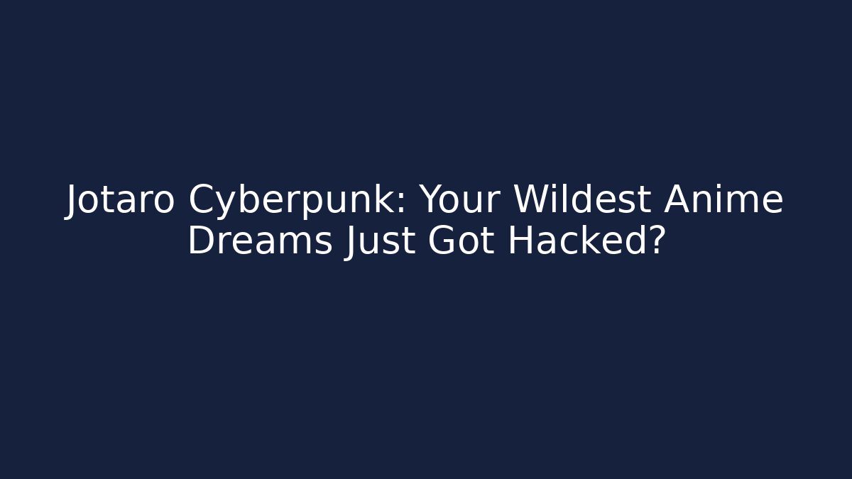 Jotaro Cyberpunk: Your Wildest Anime Dreams Just Got Hacked?