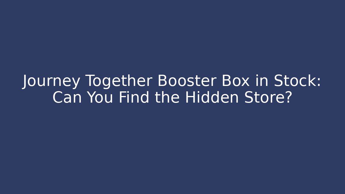 Journey Together Booster Box in Stock: Can You Find the Hidden Store?