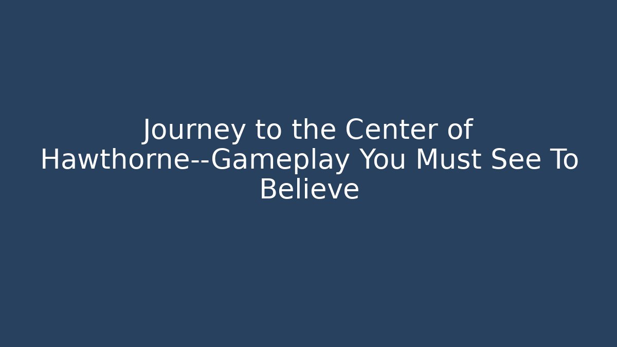 Journey to the Center of Hawthorne—Gameplay You Must See To Believe