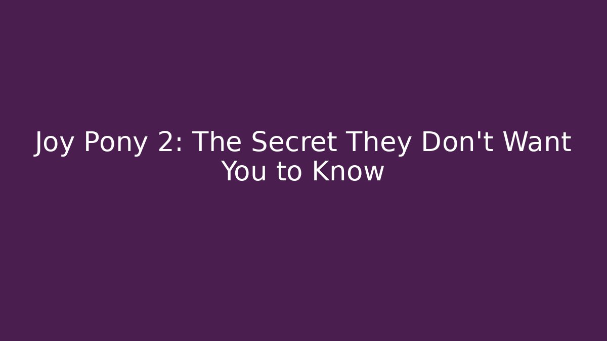 Joy Pony 2: The Secret They Don’t Want You to Know