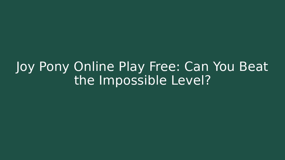 Joy Pony Online Play Free: Can You Beat the Impossible Level?