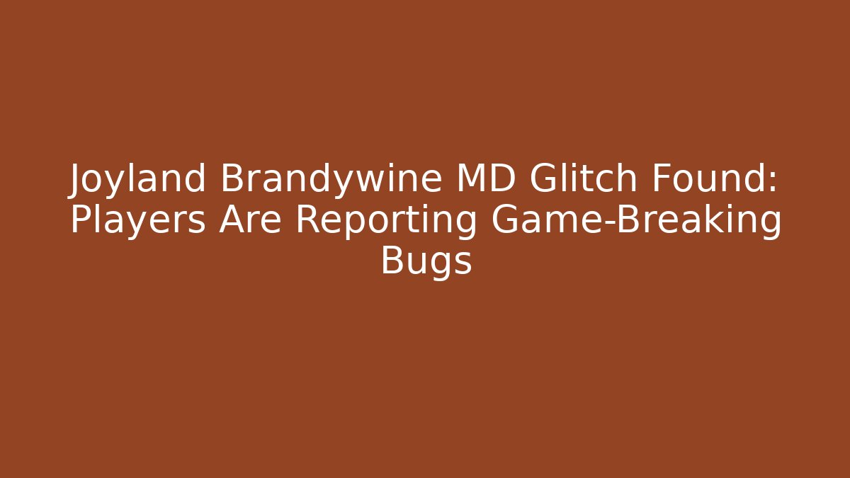 Joyland Brandywine MD Glitch Found: Players Are Reporting Game-Breaking Bugs