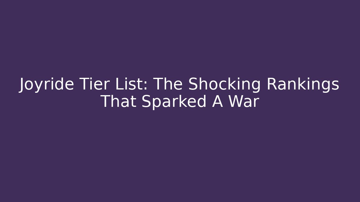 Joyride Tier List: The Shocking Rankings That Sparked A War