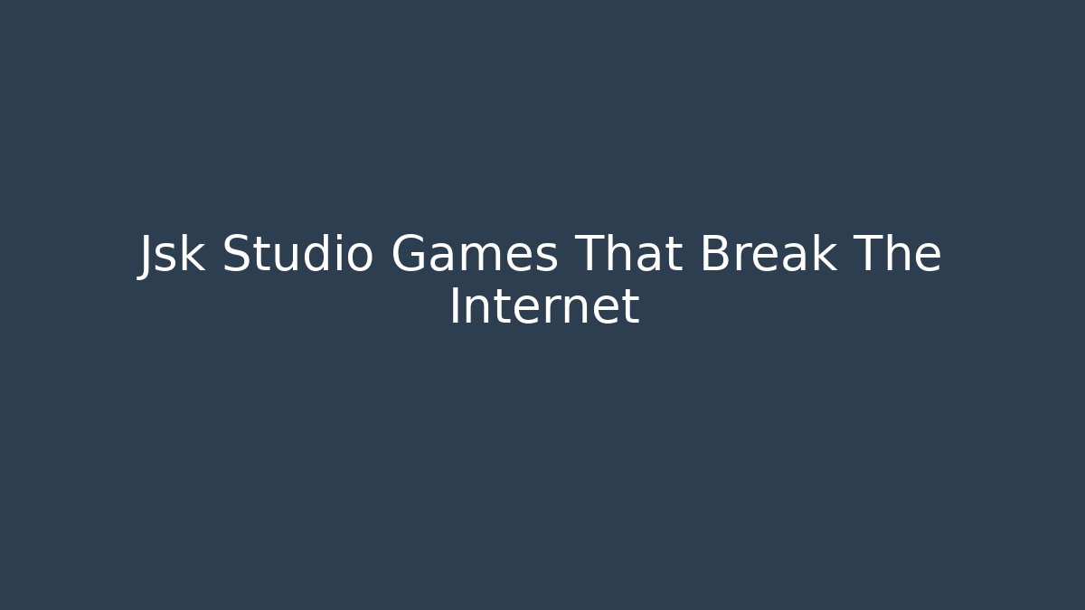 Jsk Studio Games That Break The Internet