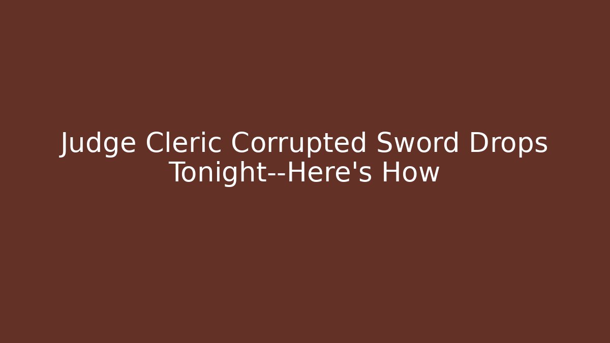 Judge Cleric Corrupted Sword Drops Tonight—Here's How