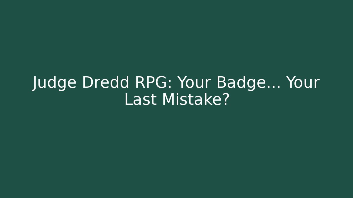 Judge Dredd RPG: Your Badge… Your Last Mistake?