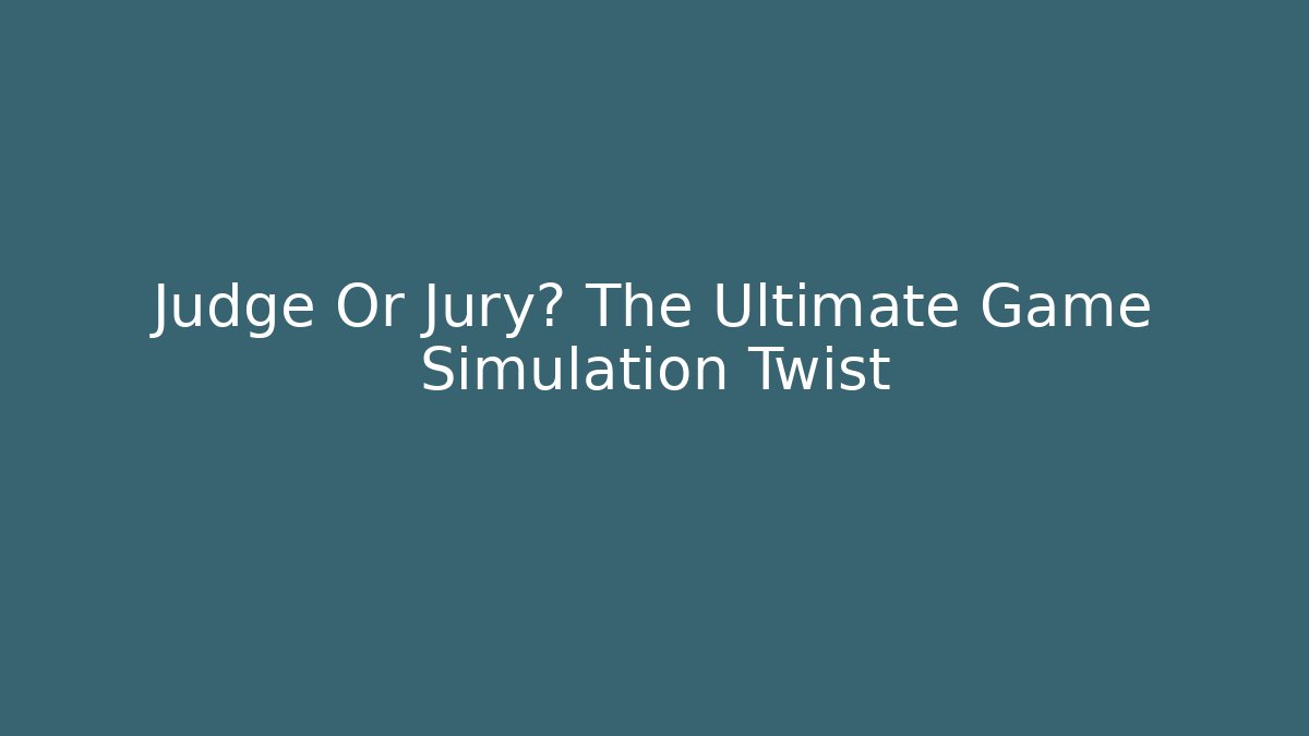 Judge Or Jury? The Ultimate Game Simulation Twist