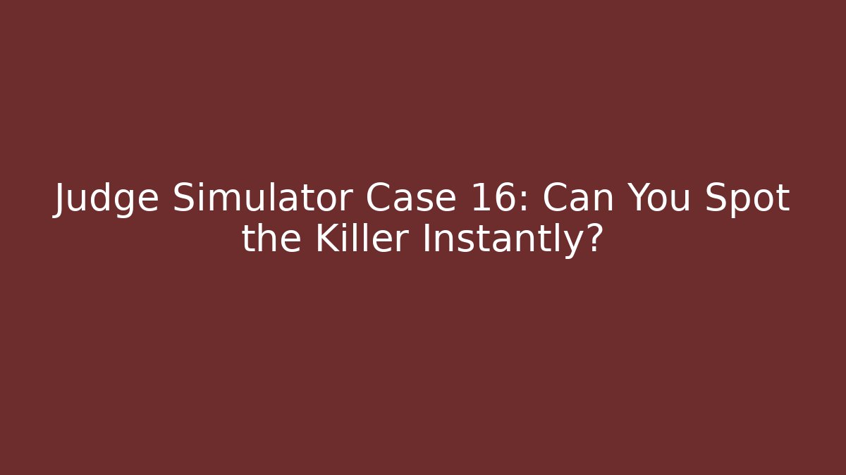 Judge Simulator Case 16: Can You Spot the Killer Instantly?