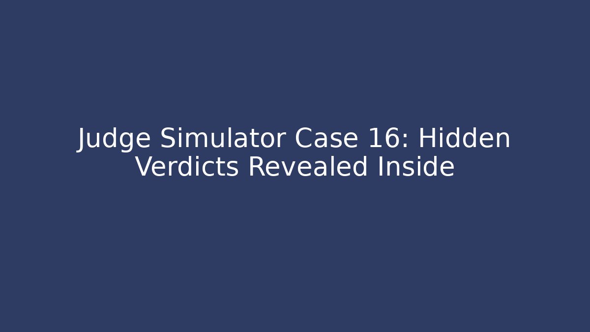 Judge Simulator Case 16: Hidden Verdicts Revealed Inside