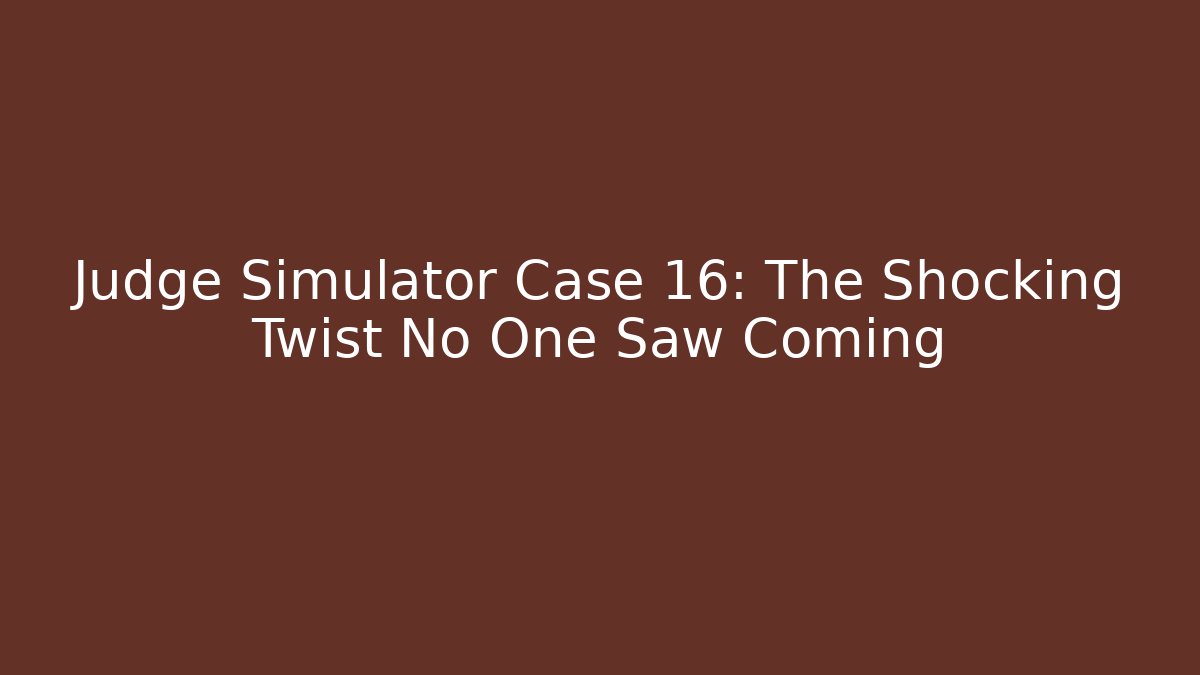 Judge Simulator Case 16: The Shocking Twist No One Saw Coming