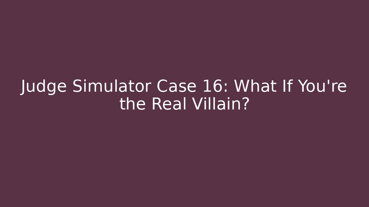 Judge Simulator Case 16: What If You're the Real Villain?